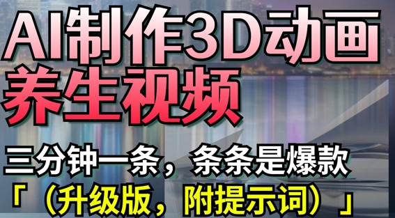 AI制作3D动画养生视频，三分钟一条，条条是爆款(升级版，附提示词)-墨月宝藏铺