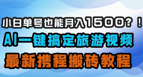 小白单号也能月入1500？AI一键搞定旅游视频，最新携程搬砖教程-墨月宝藏铺