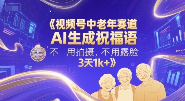视频号中老年赛道，AI生成祝福语，不用拍摄，不用露脸，3天1k+-墨月宝藏铺