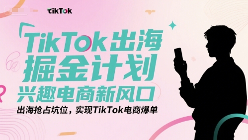 TikTok出海掘金计划，兴趣电商新风口，出海抢占坑位，实现TikTok电商爆单-墨月宝藏铺
