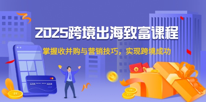 （14898期）2025跨境出海致富课程，掌握收并购与营销技巧，实现跨境成功-墨月宝藏铺