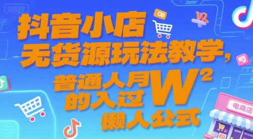抖音小店无货源玩法教学，普通人月入过W的懒人公式-墨月宝藏铺