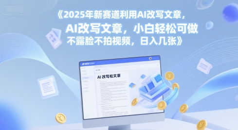 2025年新赛道利用AI改写文章，小白轻松可做 不露脸不拍视频，日入几张-墨月宝藏铺