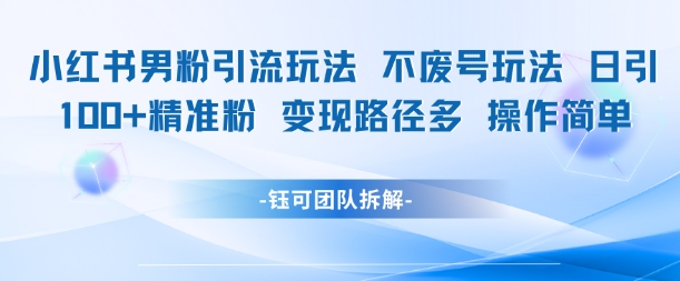 小红书男粉引流玩法不废号玩法日引100男粉变现路径多操作简单-墨月宝藏铺