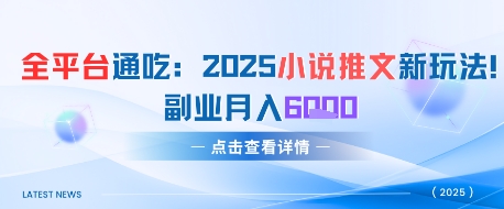全平台通吃：2025小说推文新玩法，副业月入6k-墨月宝藏铺