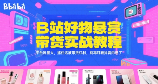 B站好物悬赏带货实战教程，平台流量大，抓住这波带货红利，别再盯着抖音内卷了-墨月宝藏铺