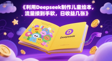 利用Deepseek制作儿童绘本，流量接到手软，日收益几张-墨月宝藏铺