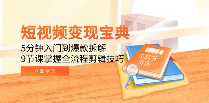（15055期）短视频变现宝典：5分钟入门到爆款拆解，9节课掌握全流程剪辑技巧-墨月宝藏铺