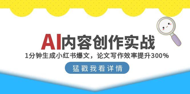 （15041期）AI内容创作实战：1分钟生成小红书爆文，论文写作效率提升300%-墨月宝藏铺