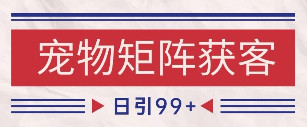 小红书某音宠物赛道引流获客 自热矩阵日引200+【揭秘】-墨月宝藏铺
