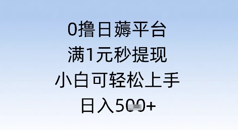 0撸日薅平台，满1元秒提现，小白可轻松上手，日入几张-墨月宝藏铺