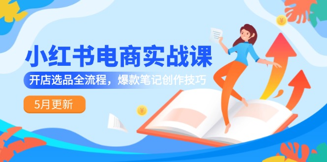 （14926期）小红书电商实战课-5月更新，开店选品全流程，爆款笔记创作技巧-墨月宝藏铺