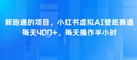 新跑通的项目，小红书虚拟AI壁纸赛道，每天4张+，每天操作半小时-墨月宝藏铺