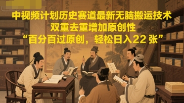 中视频计划历史赛道最新无脑搬运技术，双重去重增加原创性，百分百过原创，轻松日入2张-墨月宝藏铺