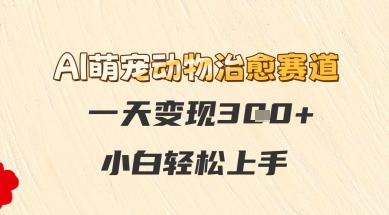 AI萌宠动物治愈赛道，一天变现3张+，小白轻松上手-墨月宝藏铺
