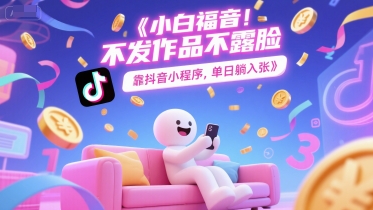 小白福音，不发作品不露脸，靠抖音小程序，单日躺入3张-墨月宝藏铺
