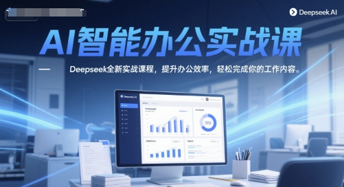 AI智能办公实战课，Deepseek全新实战课程，提升办公效率，轻松完成你的工作内容-墨月宝藏铺