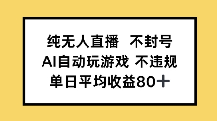 纯无人直播不封号，AI自动玩游戏，单日平均收益80+-墨月宝藏铺