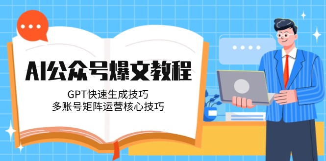 （14977期）AI公众号爆文教程，GPT快速生成技巧，多账号矩阵运营核心技巧-墨月宝藏铺