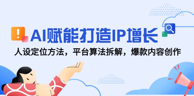 （14911期）AI赋能打造IP增长，人设定位方法，平台算法拆解，爆款内容创作-墨月宝藏铺