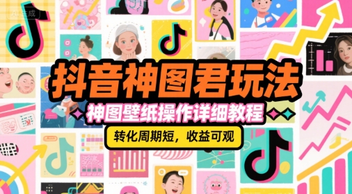 抖音神图君玩法，神图壁纸操作详细教程，转化周期短，收益可观-墨月宝藏铺