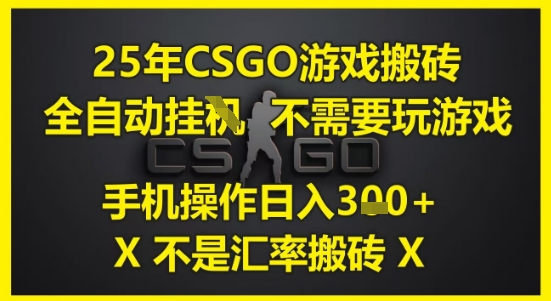 25年CSGO游戏搬砖，全自动运行，不需要玩游戏，手机操作日入3张(不是汇率搬砖)【揭秘】-墨月宝藏铺