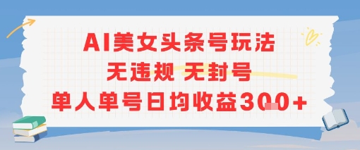 AI美女头条号玩法无违规无封号单人单号日均收益3张-墨月宝藏铺