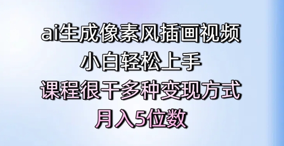 ai生成像素风插画视频，小白轻松上手，课程很干多种变现方式，月入5位数-墨月宝藏铺