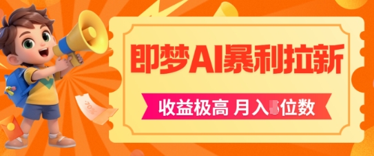 即梦app暴利拉新，收益上限极高，月入5位数，AI风口落地实操项目-墨月宝藏铺