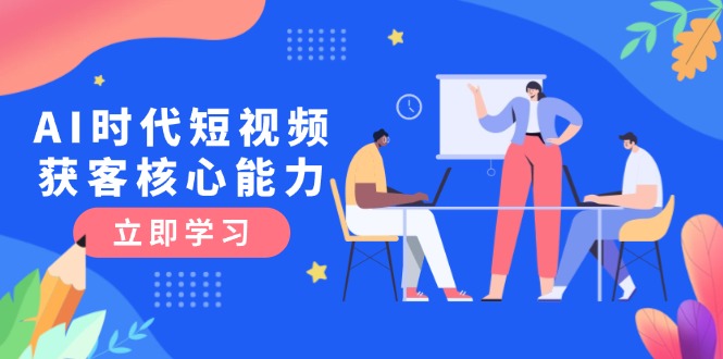 （15066期）AI时代短视频获客核心课程，三大必备技能解析，认知升级关键要点-墨月宝藏铺