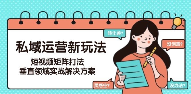 （15069期）私域运营新玩法，短视频矩阵打法，垂直领域实战解决方案（更新6月）-墨月宝藏铺