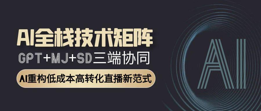 （15027期）AI全栈技术矩阵：GPT+MJ+SD三端协同，AI重构低成本高转化直播新范式-墨月宝藏铺