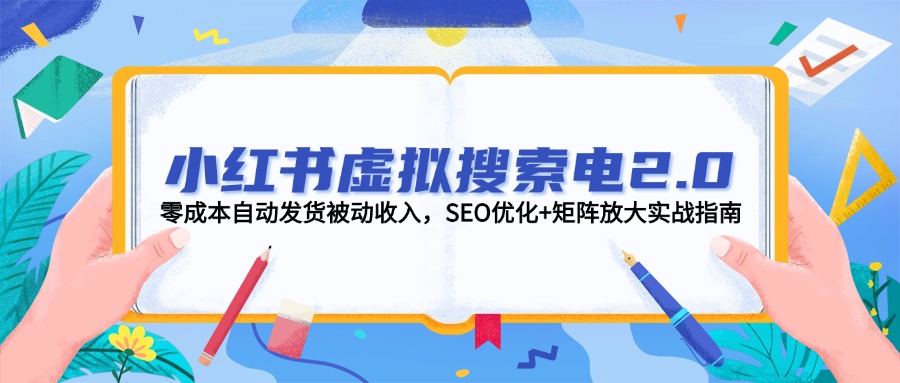 （14946期）小红书虚拟搜索电2.0，零成本自动发货被动收入，SEO优化+矩阵放大实战指南-墨月宝藏铺
