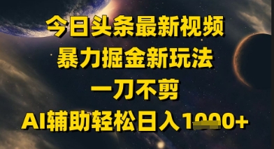 今日头条最新美女视频暴力掘金新玩法，一刀不剪，AI辅助轻松日入1k+-墨月宝藏铺