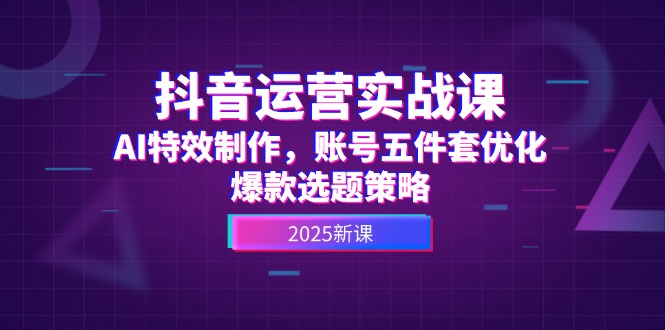 （14918期）抖音运营实战课，AI特效制作，账号五件套优化，爆款选题策略-墨月宝藏铺