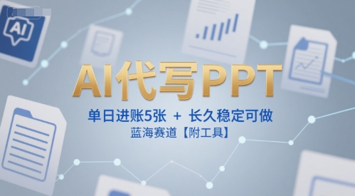 AI代写PPT，单日进账5张+，长久稳定可做，蓝海赛道【附工具】-墨月宝藏铺