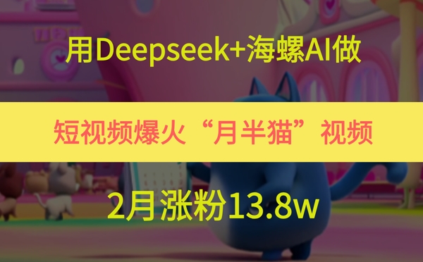 用Deepseek+海螺AI做短视频爆火“月半猫”视频，2月涨粉13.8w-墨月宝藏铺