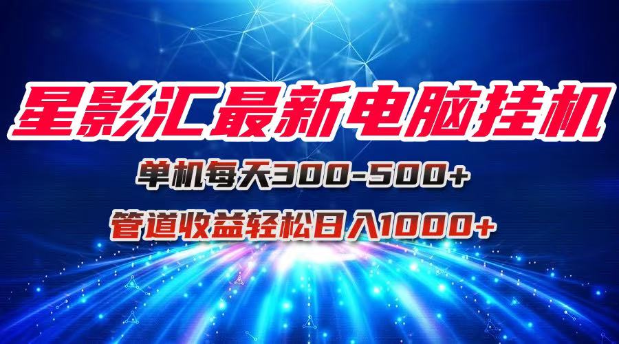 （15003期）星影汇最新电脑挂机单机每天300+团队管道收益轻松日入1000+-墨月宝藏铺