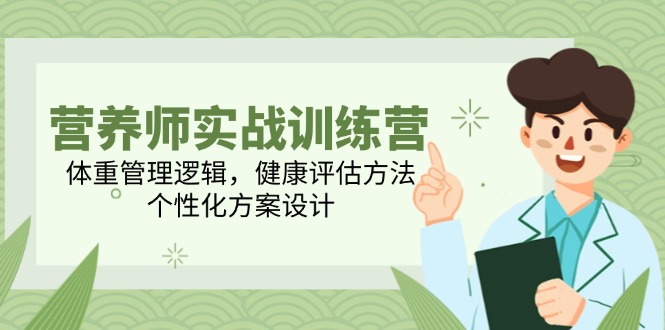 （14908期）营养师实战训练营，体重管理逻辑，健康评估方法，个性化方案设计-墨月宝藏铺