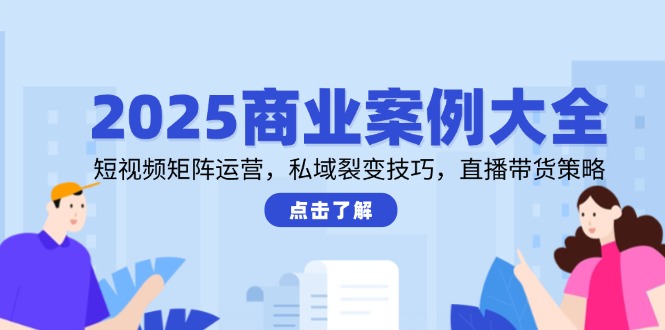 （14916期）2025商业案例大全，短视频矩阵运营，私域裂变技巧，直播带货策略-墨月宝藏铺