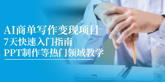 （14945期）AI商单写作变现项目，7天快速入门指南，PPT制作等热门领域教学-墨月宝藏铺