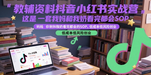 教辅资料抖音小红书实战营，这是一套我妈和我奶看完都会的SOP，低成本低风险创业-墨月宝藏铺