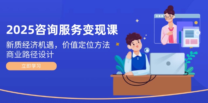 （14909期）2025咨询服务变现课：新质经济机遇，价值定位方法，商业路径设计-墨月宝藏铺