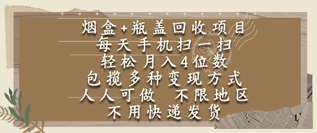 烟盒瓶盖回收项目，每天手机扫一扫，轻松月入4位数，人人可做，不限地区，不用快递【揭秘】-墨月宝藏铺