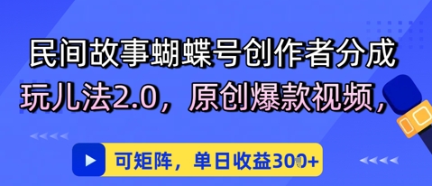 民间故事蝴蝶号创作者分成玩儿法2.0，原创爆款视频，可矩阵，单日收益3张-墨月宝藏铺