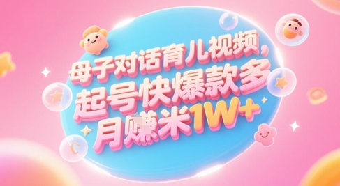 AI生成母子对话育儿类视频，起号快爆款多，小白宝妈轻松学，多渠道变现，月入1W+-墨月宝藏铺