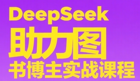DeepSeek助力图书博主实战课，从0到1搭建账号、爆款选品逻辑、多维度内容制作技巧-墨月宝藏铺