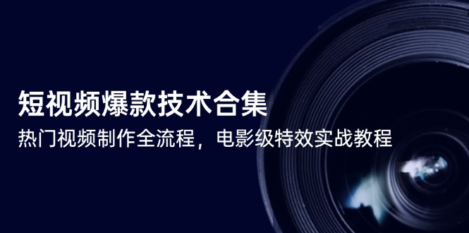 （14984期）短视频爆款技术合集，热门视频制作全流程，电影级特效实战教程-墨月宝藏铺
