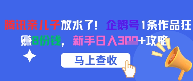 腾讯亲儿子放水了！企鹅号1条作品狂挣8份钱，新手日入3张+攻略-墨月宝藏铺