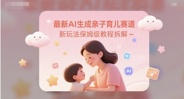 最新AI生成亲子育儿赛道新玩法保姆级教程拆解-墨月宝藏铺